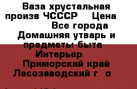 Ваза хрустальная произв ЧСССР. › Цена ­ 10 000 - Все города Домашняя утварь и предметы быта » Интерьер   . Приморский край,Лесозаводский г. о. 